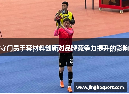 守门员手套材料创新对品牌竞争力提升的影响