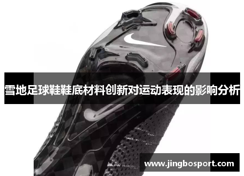 雪地足球鞋鞋底材料创新对运动表现的影响分析